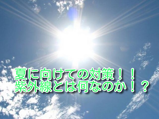 夏に向けて！紫外線の基礎知識！！